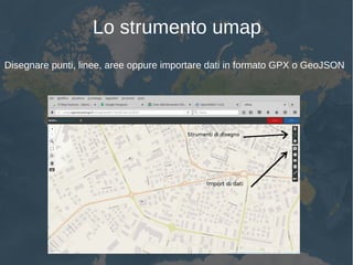 Lo strumento umap
Disegnare punti, linee, aree oppure importare dati in formato GPX o GeoJSON
 