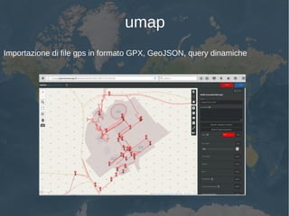 umap
Importazione di file gps in formato GPX, GeoJSON, query dinamiche
 