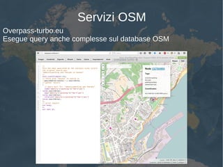 Servizi OSM
Overpass-turbo.eu
Esegue query anche complesse sul database OSM
 