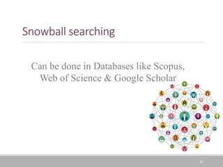 Snowball searching
30
Can be done in Databases like Scopus,
Web of Science & Google Scholar
 