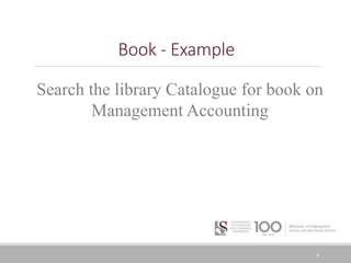 6
Book - Example
Search the library Catalogue for book on
Management Accounting
 