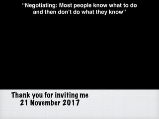 Thank you for inviting me
21 November 2017
“Negotiating: Most people know what to do
and then don’t do what they know”
 