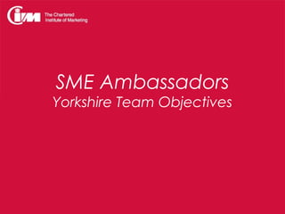 SME Ambassadors
Yorkshire Team Objectives
 