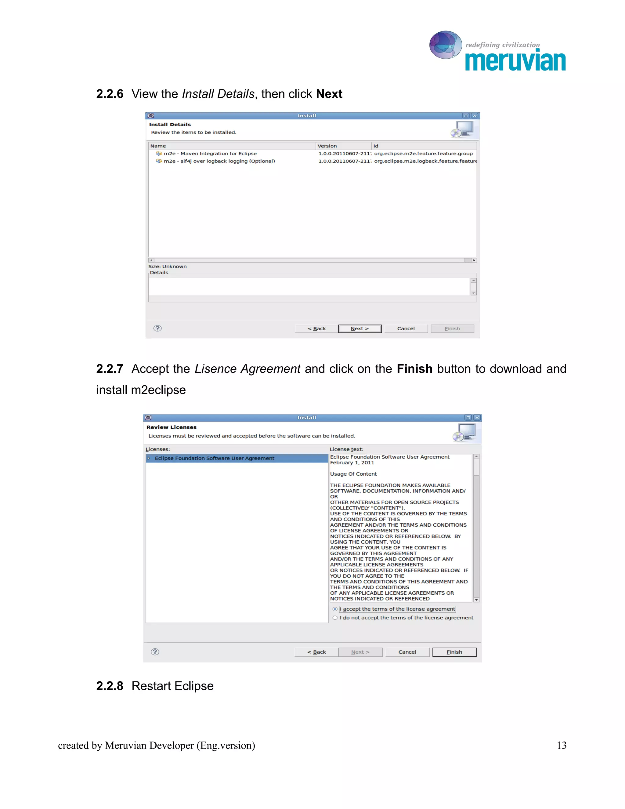 To Ro

        2.2.6 View the Install Details, then click Next




        2.2.7 Accept the Lisence Agreement and click on the Finish button to download and
        install m2eclipse




        2.2.8 Restart Eclipse



created by Meruvian Developer (Eng.version)                                            13
 
