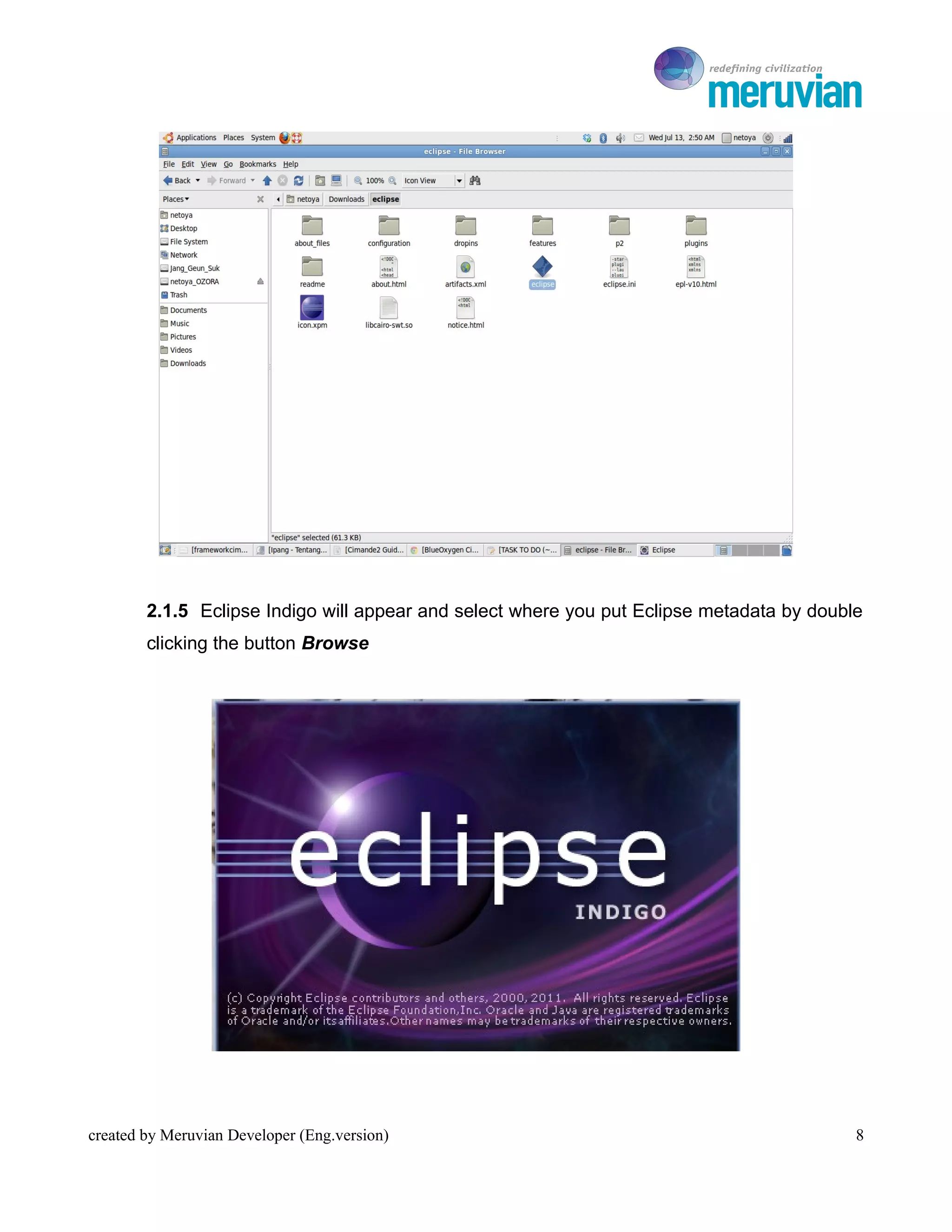 To Ro




        2.1.5 Eclipse Indigo will appear and select where you put Eclipse metadata by double
        clicking the button Browse




created by Meruvian Developer (Eng.version)                                                8
 