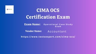 Exam Name:
https://www.testsexpert.com/cima-ocs/
Accountant
O p e r a t i o n a l C a s e S t u d y
E x a m
Vendor Name:
CIMA OCS
Certification Exam
 