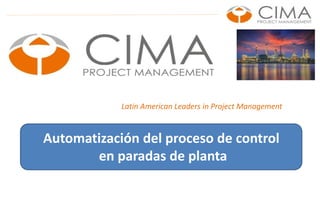 Latin American Leaders in Project Management
Automatización del proceso de control
en paradas de planta
 