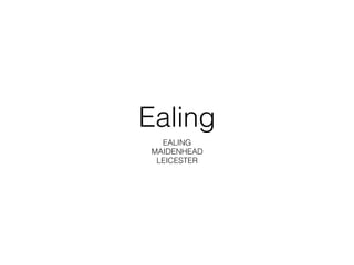 Ealing
EALING
MAIDENHEAD
LEICESTER
 