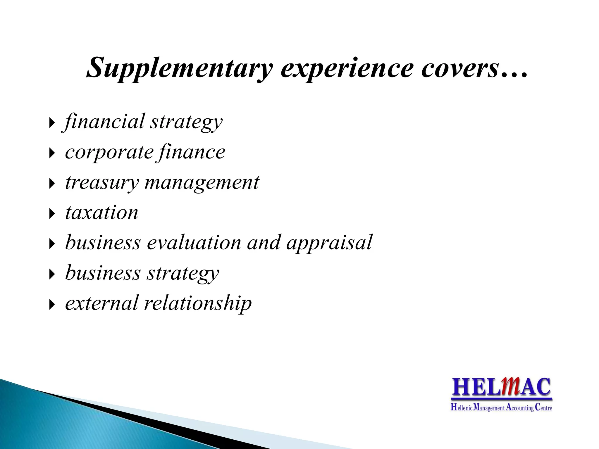 Supplementary experience covers…financial strategycorporate financetreasury managementtaxationbusiness evaluation and appraisalbusiness strategyexternal relationship