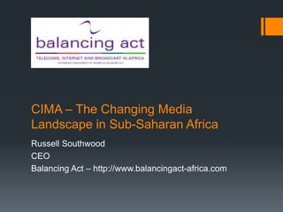CIMA – The Changing Media 
Landscape in Sub-Saharan Africa 
Russell Southwood 
CEO 
Balancing Act – http://www.balancingact-africa.com 
 