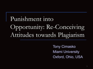 Punishment into Opportunity: Re-Conceiving Attitudes towards Plagiarism   Tony Cimasko Miami University Oxford, Ohio, USA 