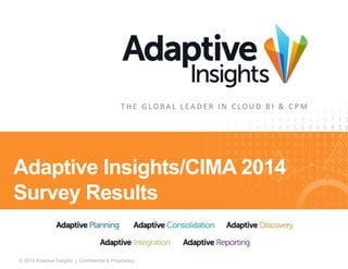 T H E G LO B A L L E A D E R I N C LO U D B I & C PM 
Adaptive Insights/CIMA 2014 
Survey Results 
© 2014 Adaptive Insights | Confidential & Proprietary 1 
 