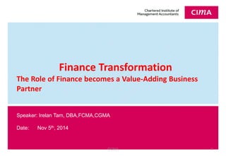 A 
Speaker: Irelan Tam, DBA,FCMA,CGMA 
Date: Nov 5th, 2014 
Finance Transformation 
The Role of Finance becomes a Value-Adding Business Partner 
©CIMA 1 
 