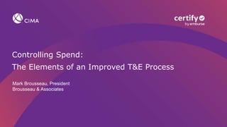 Controlling Spend:
The Elements of an Improved T&E Process
Mark Brousseau, President
Brousseau & Associates
 