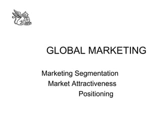 GLOBAL MARKETING 
Marketing Segmentation 
Market Attractiveness 
Positioning 
 