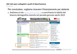 Altri dati open collegabili a quelli di OpenCoesione 
Esercizio 
Per concludere, vogliamo ricavare il finanziamento per abitante 
 Andiamo al sito www.demo.istat.it e scarichiamo la tabella del 
bilancio demografico mensile nel periodo gennaio‐aprile 2012 
 