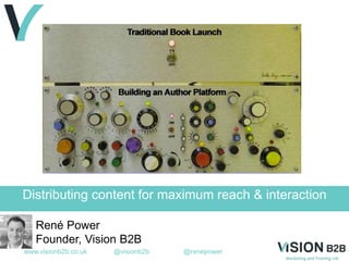 www.visionb2b.co.uk @visionb2b @renepower
Distributing content for maximum reach & interaction
René Power
Founder, Vision B2B
 