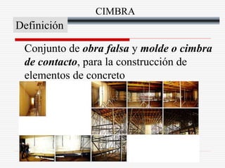 CIMBRA
Definición
Conjunto de obra falsa y molde o cimbra
de contacto, para la construcción de
elementos de concreto
 
