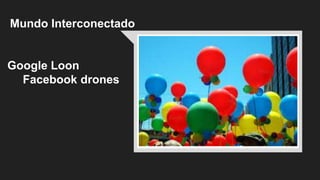 Mundo Interconectado
Google Loon
Facebook drones
 