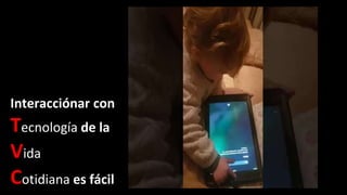 Interacciónar con
Tecnología de la
Vida
Cotidiana es fácil
 