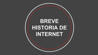 BREVE
HISTORIA DE
INTERNET
 