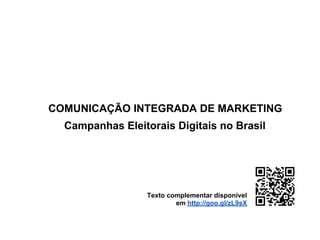 COMUNICAÇÃO INTEGRADA DE MARKETING
  Campanhas Eleitorais Digitais no Brasil




                  Texto complementar disponível
                          em http://goo.gl/zL9sX
 