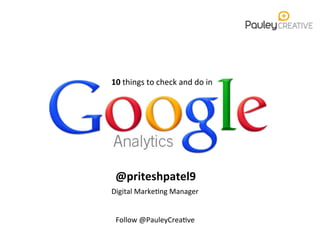 10	
  things	
  to	
  check	
  and	
  do	
  in	
  
@priteshpatel9	
  
Digital	
  Marke2ng	
  Manager	
  
	
  
	
  
Follow	
  @PauleyCrea2ve	
  
 