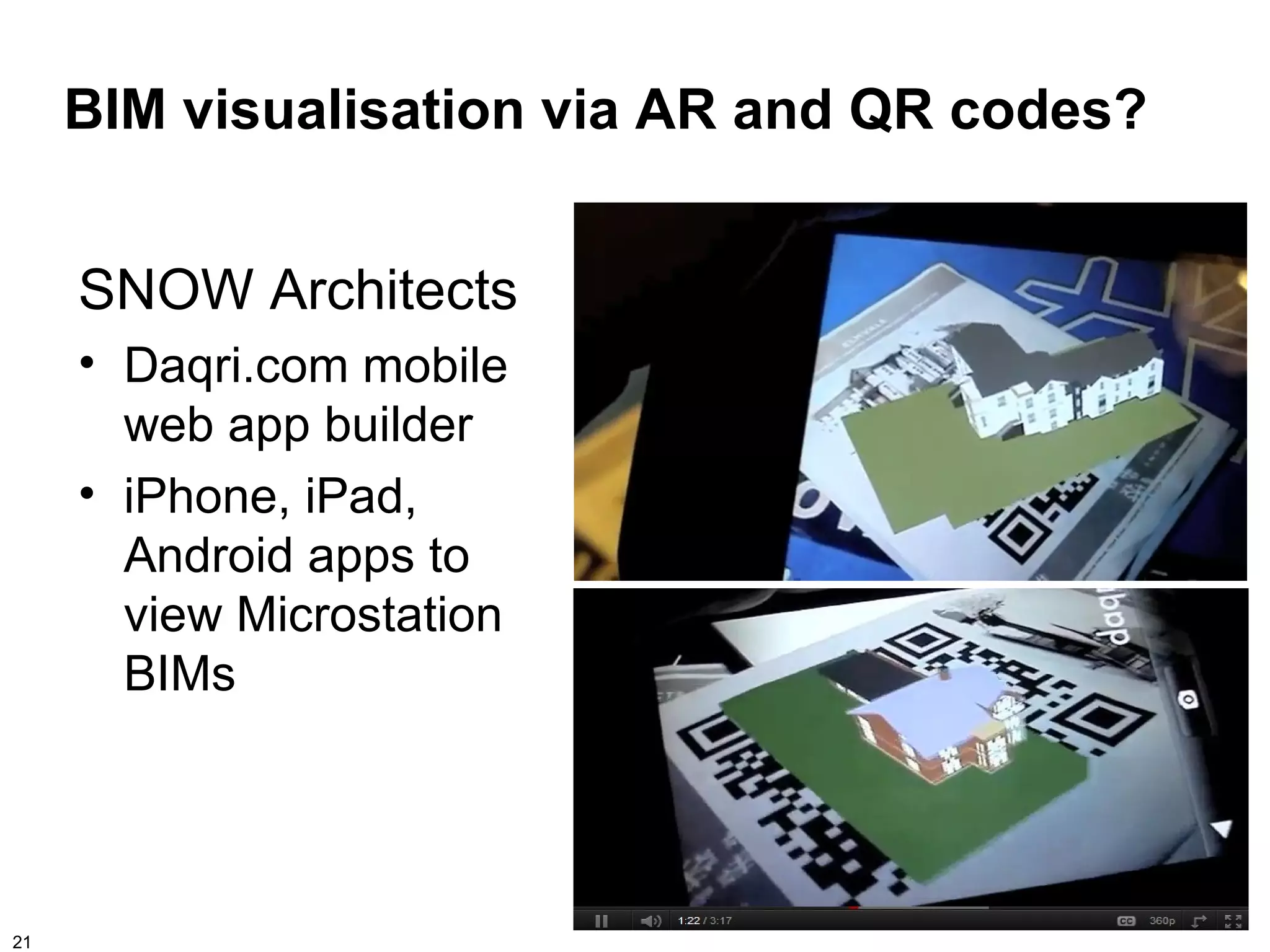 BIM visualisation via AR and QR codes?


     SNOW Architects
     • Daqri.com mobile
       web app builder
     • iPhone, iPad,
       Android apps to
       view Microstation
       BIMs




21
 