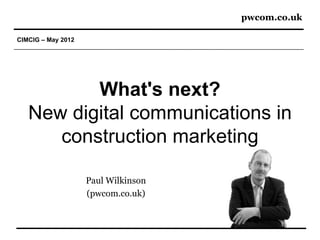 pwcom.co.uk

CIMCIG – May 2012




          What's next?
   New digital communications in
      construction marketing

                    Paul Wilkinson
                    (pwcom.co.uk)
 