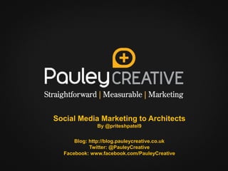 Social Media Marketing to Architects
              By @priteshpatel9


      Blog: http://blog.pauleycreative.co.uk
            Twitter: @PauleyCreative
  Facebook: www.facebook.com/PauleyCreative
 