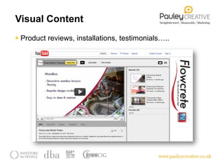 Visual Content
 Product reviews, installations, testimonials…..
 