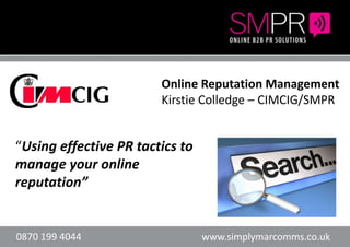 Header here or textHeader here or text
“Using effective PR tactics to
manage your online
reputation”
Online Reputation Management
Kirstie Colledge – CIMCIG/SMPR
 
