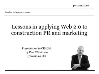 Lessons in applying Web 2.0 to construction PR and marketing   Presentation to CIMCIG by Paul Wilkinson (pwcom.co.uk) 