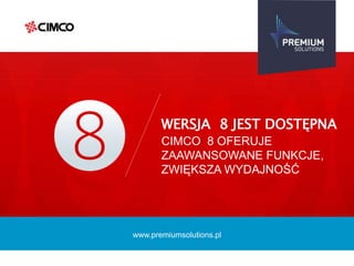 www.premiumsolutions.pl
WERSJA 8 JEST DOSTĘPNA
CIMCO 8 OFERUJE
ZAAWANSOWANE FUNKCJE,
ZWIĘKSZA WYDAJNOŚĆ
 
