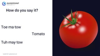 Copyright ©2023 | guidepointsecurity.com
How do you say it?
Toe·ma·tow
Tuh·may·tow
Tomato
 