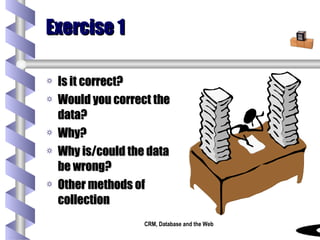 Exercise 1 Is it correct? Would you correct the data? Why? Why is/could the data be wrong? Other methods of collection 