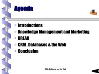 Agenda Introductions Knowledge Management and Marketing BREAK CRM , Databases & the Web Conclusion 