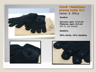 Cimdi «Balerīna»
preces kods: 011
cena: 3. 50Ls
Izmērs:
Garums: apm. 17.5 cm
Platums: apm. 9.5 cm
NB! īsi, bet elastīgi
Sastāvs:
90% akrils, 10% elastāns

 