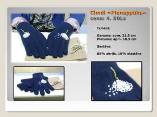 Cimdi «Pieneņpūka»
cena: 4. 50Ls
Izmērs:
Garums: apm. 21.5 cm
Platums: apm. 10.5 cm
Sastāvs:
85% akrils, 15% elastāns

 