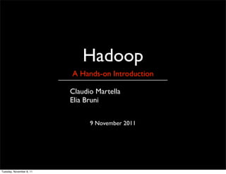 Hadoop
                          A Hands-on Introduction

                          Claudio Martella
                          Elia Bruni


                                9 November 2011




Tuesday, November 8, 11
 