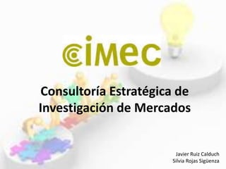 Consultoría Estratégica de
Investigación de Mercados
Javier Ruiz Calduch
Silvia Rojas Sigüenza
 