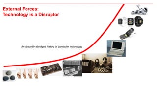 External Forces:
Technology is a Disruptor
An absurdly-abridged history of computer technology
 