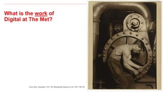 What is the work of
Digital at The Met?
25
Lewis Hine, Steamfitter, 1921, The Metropolitan Museum of Art, 1987.1100.146
 