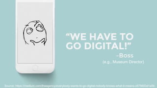 36
Source: https://medium.com/theagency/everybody-wants-to-go-digital-nobody-knows-what-it-means-c675653d1a5b
(e.g., Museum Director)
 