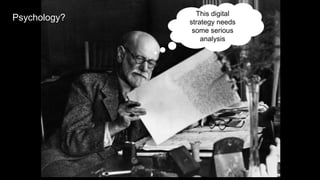 5
Psychology? This digital
strategy needs
some serious
analysis
 