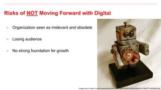 Risks of NOT Moving Forward with Digital
● Organization seen as irrelevant and obsolete
● Losing audience
● No strong foundation for growth
59
Image source: https://s-media-cache-ak0.pinimg.com/736x/f0/32/56/f03256c49ec67b15768d7f714b02b68c.jpg
 