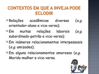 Relações acadêmicas diversas ( e.g.  orientador-aluno e vice-versa); Em muitas relações laborais ( e.g.  subordinado-patrão e vice-versa); Em inúmeros relacionamentos interpessoais ( e.g.  amizades);  Em alguns relacionamentos amorosos ( e.g.   Marido-mulher e vice-versa. 