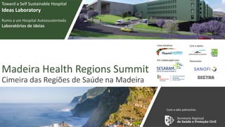 Madeira Health Regions Summit
Cimeira das Regiões de Saúde na Madeira
Toward a Self Sustainable Hospital
Ideas Laboratory
Rumo a um Hospital Autossustentado
Laboratórios de ideias
Com o alto patrocínio:
Em colaboração com:
Uma iniciativa:: Com o apoio:
Patrocínios:
 