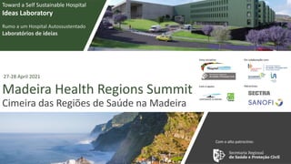 Madeira Health Regions Summit
Cimeira das Regiões de Saúde na Madeira
Toward a Self Sustainable Hospital
Ideas Laboratory
Rumo a um Hospital Autossustentado
Laboratórios de ideias
Com o alto patrocínio:
27-28 April 2021
 