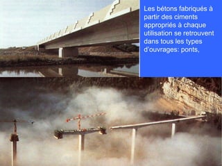 Les bétons fabriqués à
partir des ciments
appropriés à chaque
utilisation se retrouvent
dans tous les types
d’ouvrages: ponts,
 